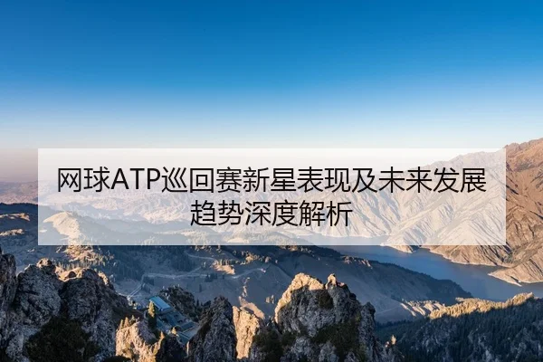 wang-qiu-xun-hui-sai-xin-xing-biao-xian-ji-wei-lai-fa-zhan-qu-shi-shen-du-jie-xi-2-344.jpg